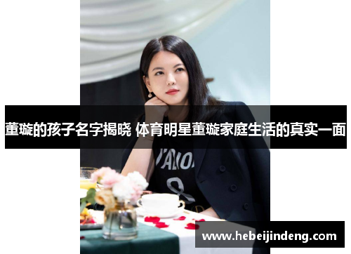 董璇的孩子名字揭晓 体育明星董璇家庭生活的真实一面
